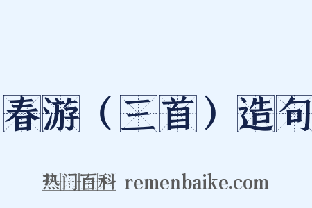 春游（三首）造句是什么意思的图片